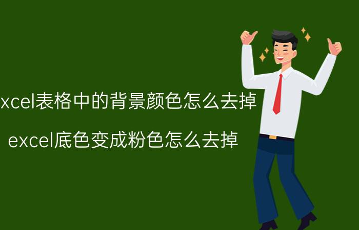 excel表格中的背景颜色怎么去掉 excel底色变成粉色怎么去掉？